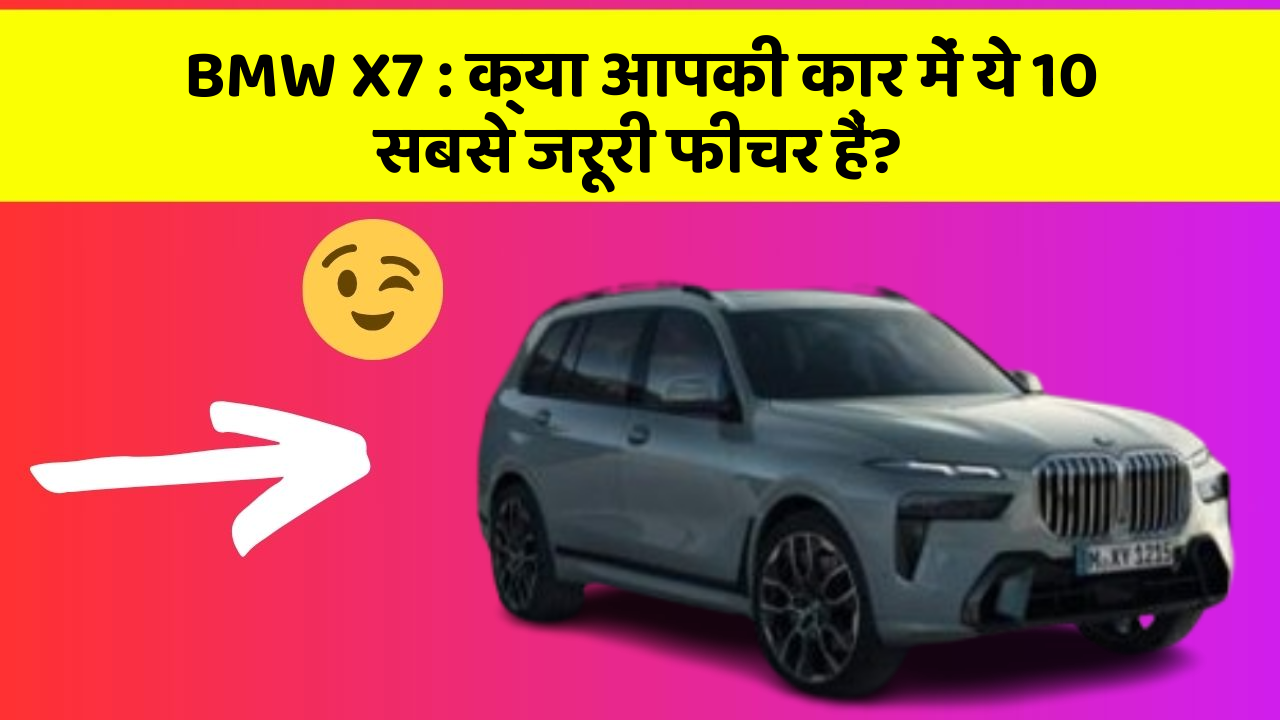 BMW X7:क्या आपकी कार में ये 10 सबसे जरूरी फीचर हैं?
