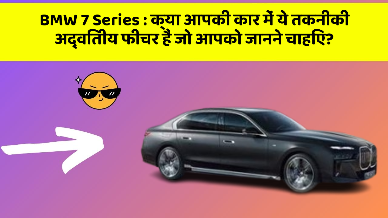 BMW 7 Series:क्या आपकी कार में ये तकनीकी अद्वितीय फीचर हैं जो आपको जानने चाहिए?