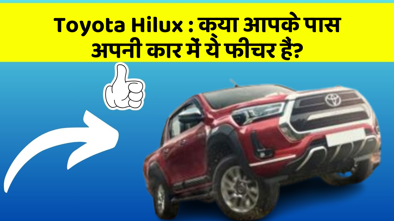 Toyota Hilux: क्या आपके पास अपनी कार में ये फीचर हैं?