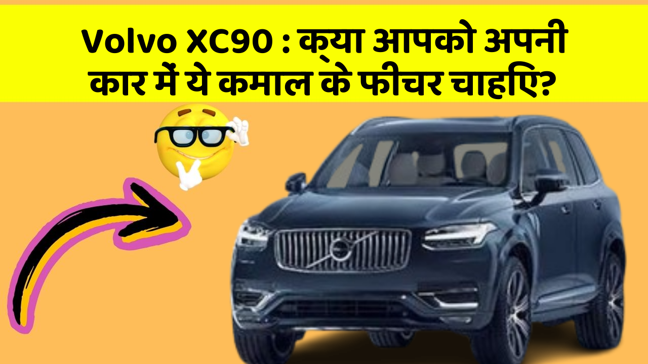 Volvo XC90: क्या आपको अपनी कार में ये कमाल के फीचर चाहिए?
