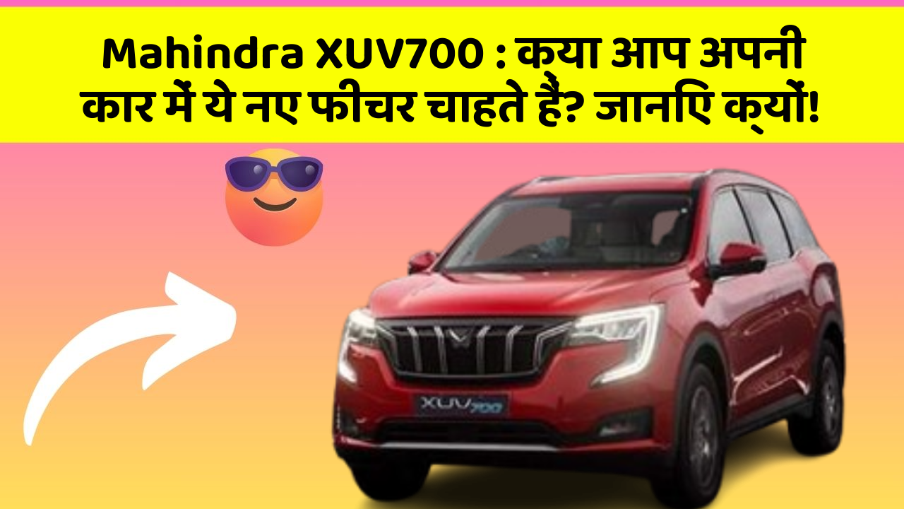 Mahindra XUV700: क्या आप अपनी कार में ये नए फीचर चाहते हैं? जानिए क्यों!