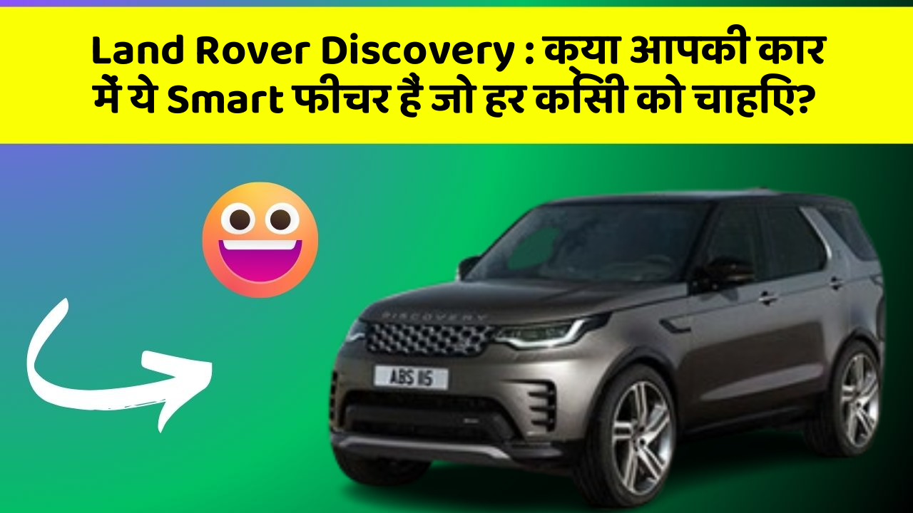 Land Rover Discovery:क्या आपकी कार में ये Smart फीचर हैं जो हर किसी को चाहिए?
