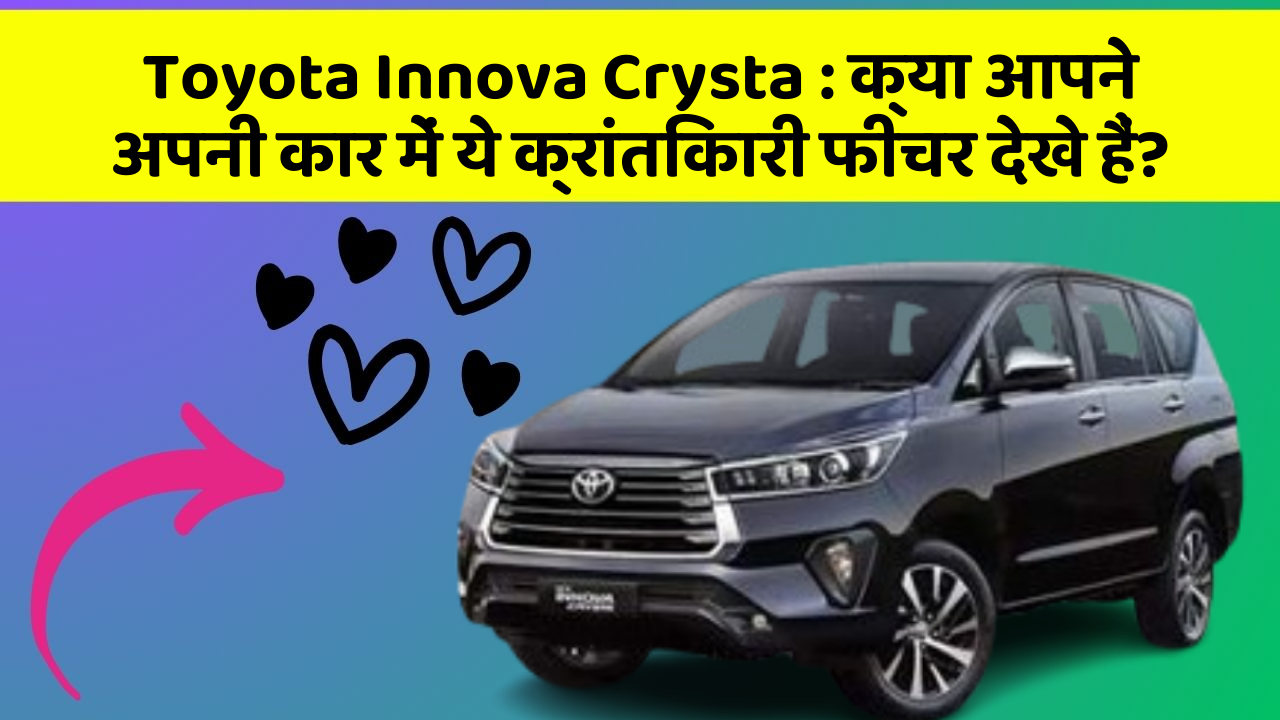 Toyota Innova Crysta: क्या आपने अपनी कार में ये क्रांतिकारी फीचर देखे हैं?