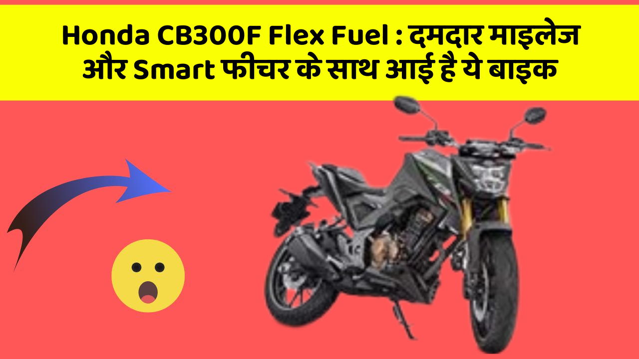 Honda CB300F Flex Fuel: दमदार माइलेज और Smart फीचर के साथ आई है ये बाइक