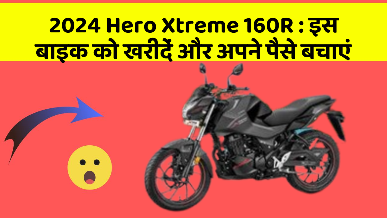 2024 Hero Xtreme 160R: इस बाइक को खरीदें और अपने पैसे बचाएं