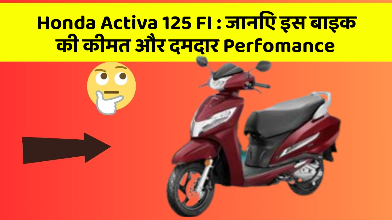 Honda Activa 125 FI:जानिए इस बाइक की कीमत और दमदार Perfomance