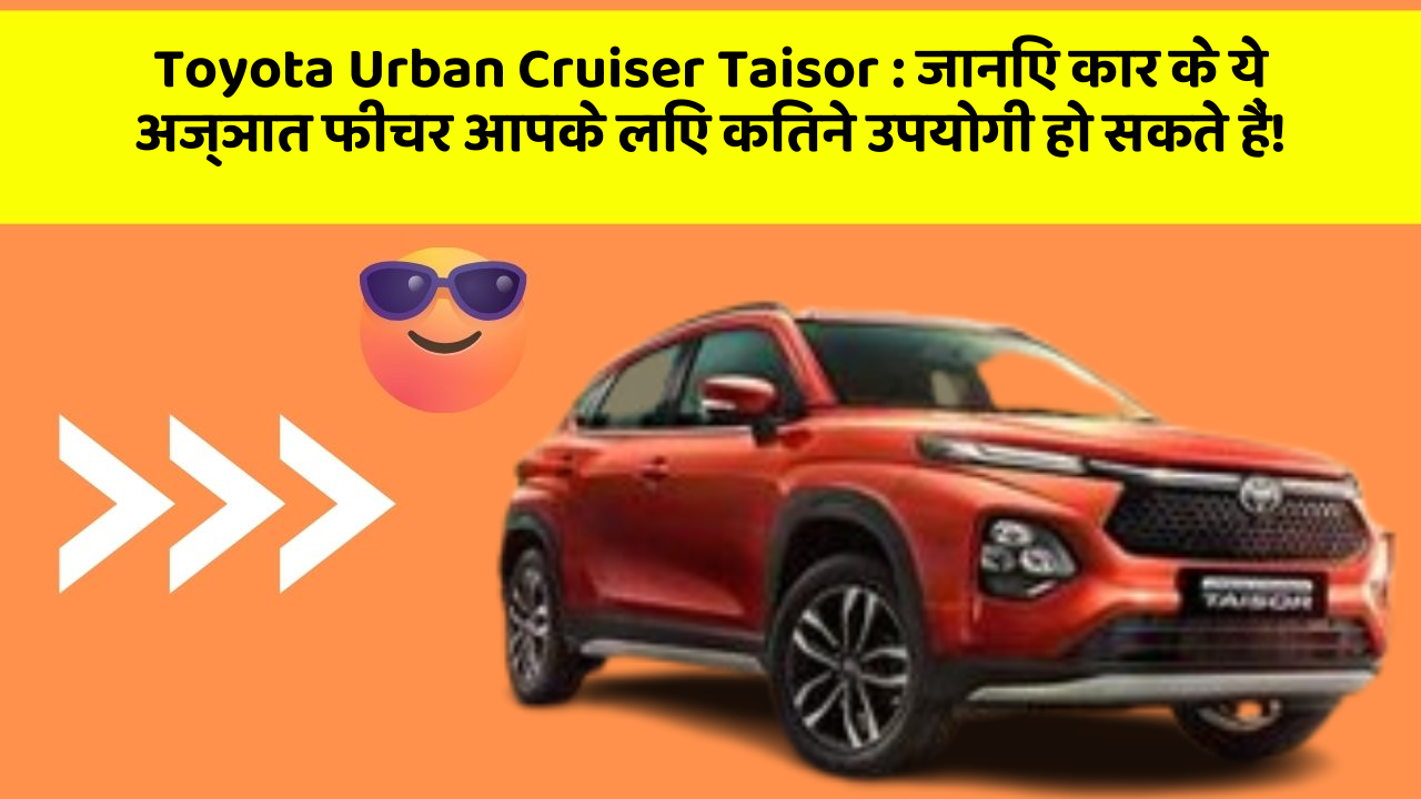 Toyota Urban Cruiser Taisor: जानिए कार के ये अज्ञात फीचर आपके लिए कितने उपयोगी हो सकते हैं!