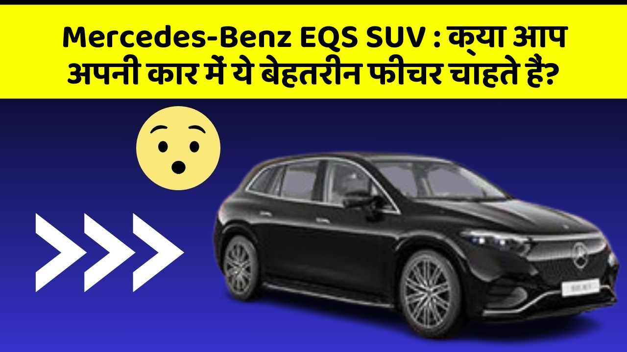 Mercedes-Benz EQS SUV:क्या आप अपनी कार में ये बेहतरीन फीचर चाहते हैं?