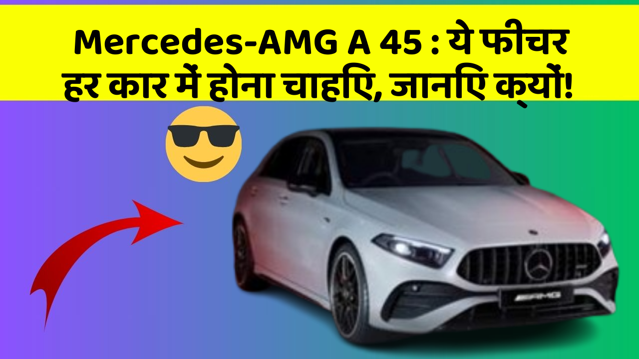Mercedes-AMG A 45:ये फीचर हर कार में होना चाहिए, जानिए क्यों!
